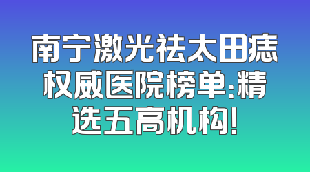 南宁激光祛太田痣权威医院榜单：精选五高机构！