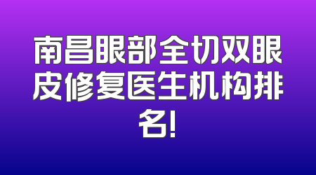 南昌眼部全切双眼皮修复医生机构排名!