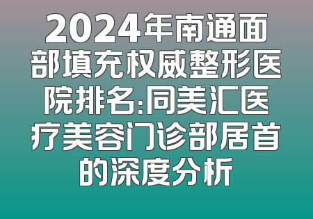 2024年南通面部填充权威整形医院排名：同美汇医疗美容门诊部居首的深度分析