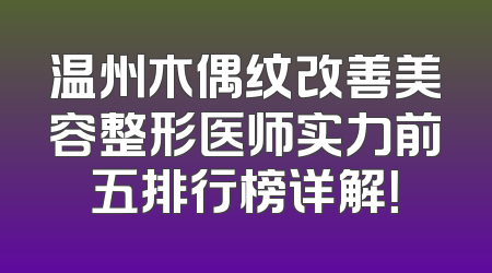 温州木偶纹改善美容整形医师实力前五排行榜详解！