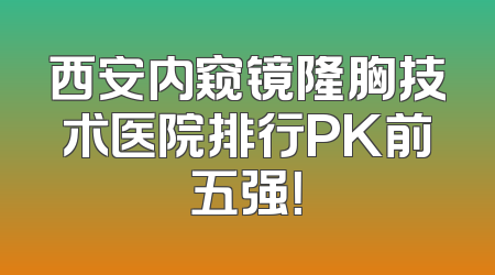 西安内窥镜隆胸技术医院排行PK前五强！