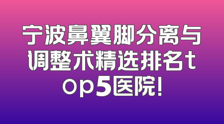 宁波鼻翼脚分离与调整术精选排名top5医院!