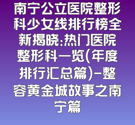 南宁公立医院整形科少女线排行榜全新揭晓：热门医院整形科一览（年度排行汇总篇）-整容黄金城故事之南宁篇