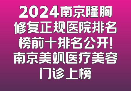 2024南京隆胸修复正规医院排名榜前十排名公开！南京美飒医疗美容门诊上榜