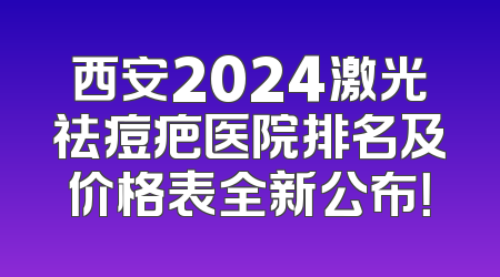 西安2024激光祛痘疤医院排名及价格表全新公布！