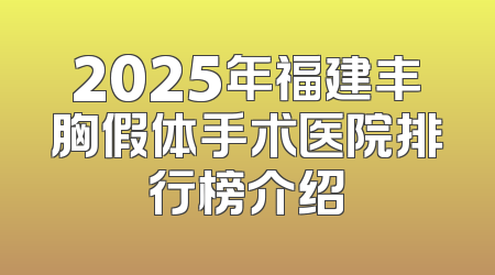 2025年福建丰胸假体手术医院排行榜介绍