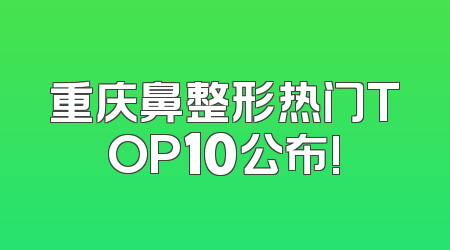 重庆鼻整形热门TOP10公布!