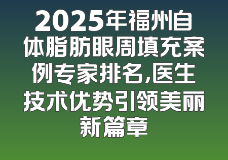 2025年福州自体脂肪眼周填充案例专家排名，医生技术优势引领美丽新篇章