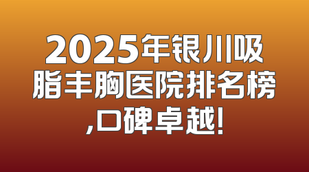 2025年银川吸脂丰胸医院排名榜，口碑卓越！