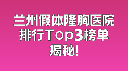兰州假体隆胸医院排行Top3榜单揭秘！