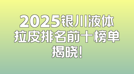 2025银川液体拉皮排名前十榜单揭晓！