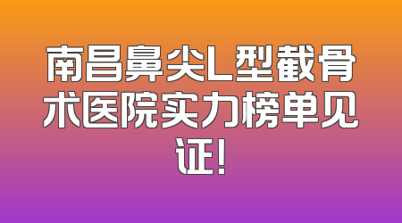 南昌鼻尖L型截骨术医院实力榜单见证！