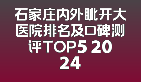 石家庄内外眦开大医院排名及口碑测评TOP5 2024