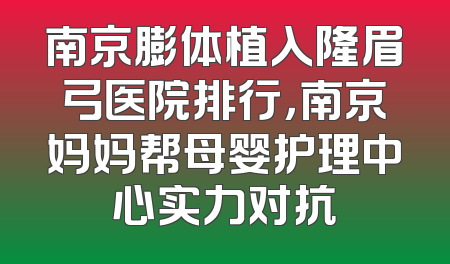 南京膨体植入隆眉弓医院排行，南京妈妈帮母婴护理中心实力对抗