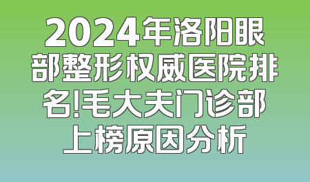 2024年洛阳眼部整形权威医院排名！毛大夫门诊部上榜原因分析