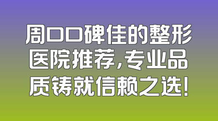 周口口碑佳的整形医院推荐，专业品质铸就信赖之选！