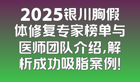 2025银川胸假体修复专家榜单与医师团队介绍，解析成功吸脂案例！