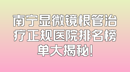 南宁显微镜根管治疗正规医院排名榜单大揭秘！