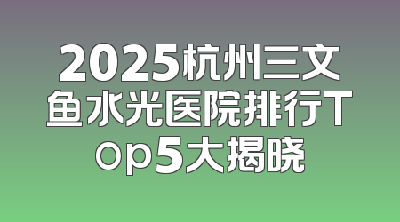 2025杭州三文鱼水光医院排行Top5大揭晓