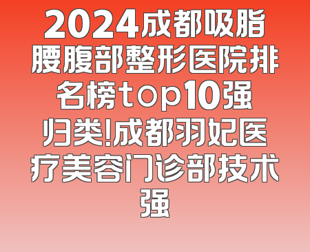 2024成都吸脂腰腹部整形医院排名榜top10强归类！成都羽妃医疗美容门诊部技术强