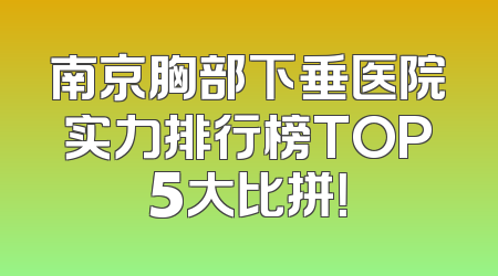 南京胸部下垂医院实力排行榜TOP5大比拼！