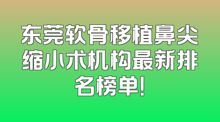 东莞软骨移植鼻尖缩小术机构最新排名榜单！
