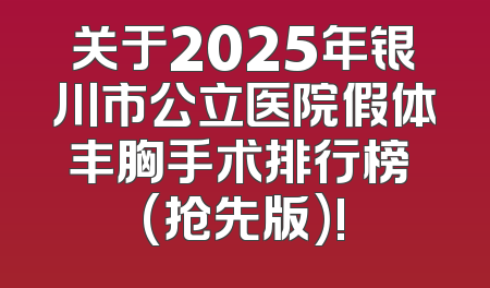 关于2025年银川市公立医院假体丰胸手术排行榜 (抢先版)!