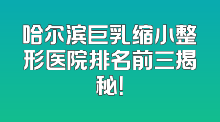 哈尔滨巨乳缩小整形医院排名前三揭秘！