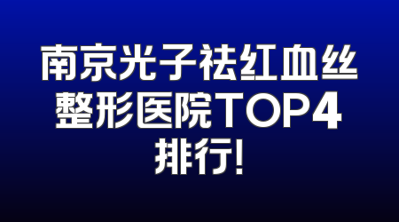 南京光子祛红血丝整形医院TOP4排行！