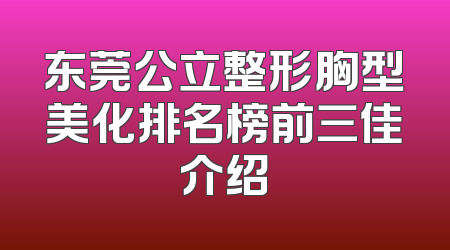 东莞公立整形胸型美化排名榜前三佳介绍