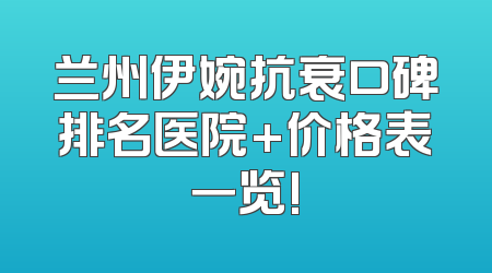 兰州伊婉抗衰口碑排名医院+价格表一览!