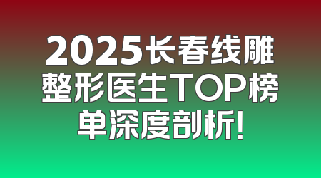 2025长春线雕整形医生TOP榜单深度剖析！