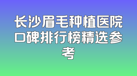 长沙眉毛种植医院口碑排行榜精选参考