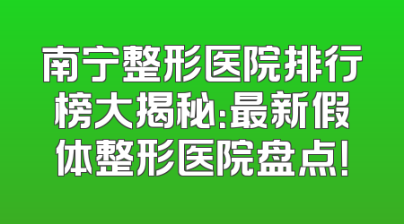南宁整形医院排行榜大揭秘：最新假体整形医院盘点！