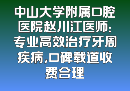 中山大学附属口腔医院赵川江医师：专业高效治疗牙周疾病，口碑载道收费合理