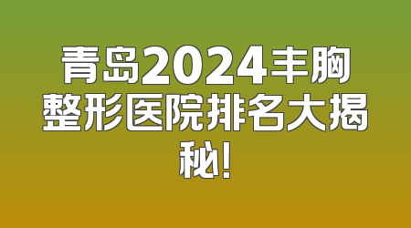青岛2024丰胸整形医院排名大揭秘！