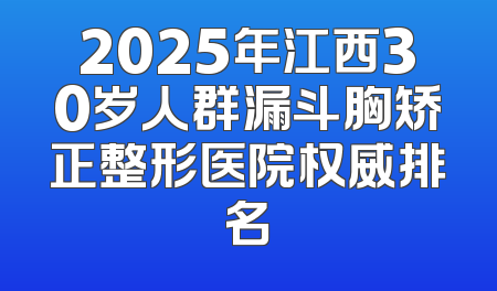 2025年江西30岁人群漏斗胸矫正整形医院权威排名