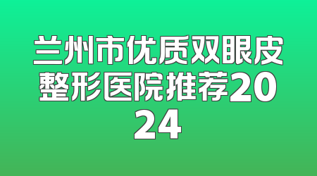 兰州市优质双眼皮整形医院推荐2024