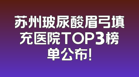 苏州玻尿酸眉弓填充医院TOP3榜单公布！