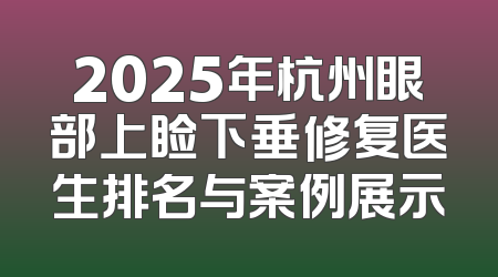 2025年杭州眼部上睑下垂修复医生排名与案例展示