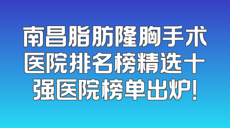 南昌脂肪隆胸手术医院排名榜精选十强医院榜单出炉！
