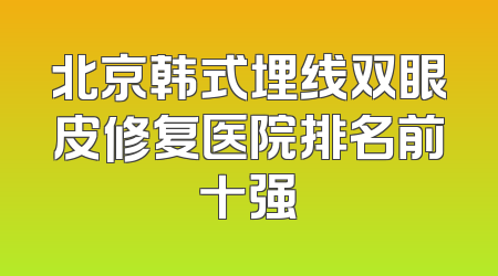 北京韩式埋线双眼皮修复医院排名前十强