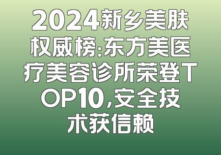 2024新乡美肤权威榜：东方美医疗美容诊所荣登TOP10，安全技术获信赖