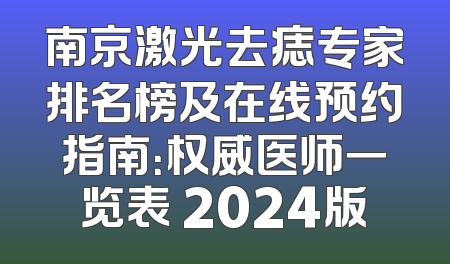 南京激光去痣专家排名榜及在线预约指南：权威医师一览表 2024版