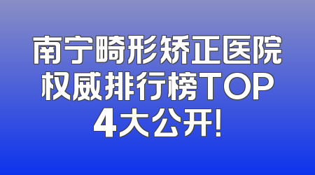 南宁畸形矫正医院权威排行榜TOP4大公开！