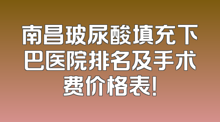 南昌玻尿酸填充下巴医院排名及手术费价格表！