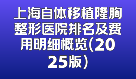 上海自体移植隆胸整形医院排名及费用明细概览（2025版）