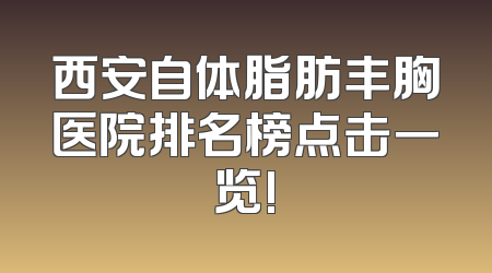 西安自体脂肪丰胸医院排名榜点击一览!