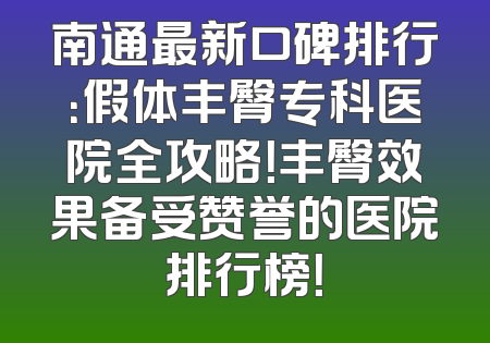 南通最新口碑排行：假体丰臀专科医院全攻略！丰臀效果备受赞誉的医院排行榜！