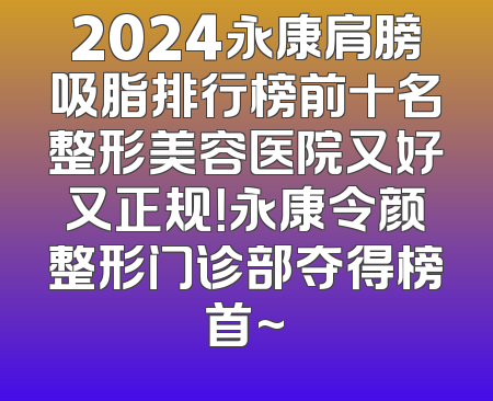 2024永康肩膀吸脂排行榜前十名整形美容医院又好又正规！永康令颜整形门诊部夺得榜首~